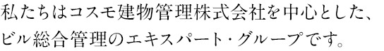 私たちはコスモ建物管理株式会社を中心とした、ビル総合管理のエキスパート・グループです。